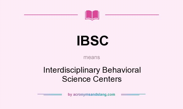 What does IBSC mean? It stands for Interdisciplinary Behavioral Science Centers