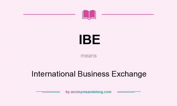 What does IBE mean? It stands for International Business Exchange