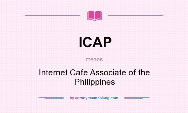 What does ICAP mean? It stands for Internet Cafe Associate of the Philippines