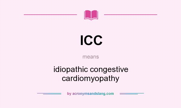 What does ICC mean? It stands for idiopathic congestive cardiomyopathy