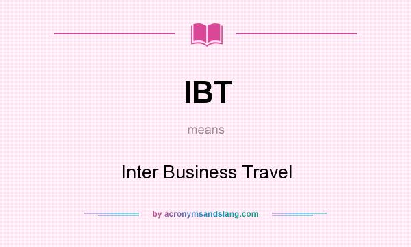 What does IBT mean? It stands for Inter Business Travel