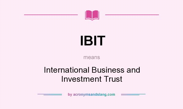 What does IBIT mean? It stands for International Business and Investment Trust