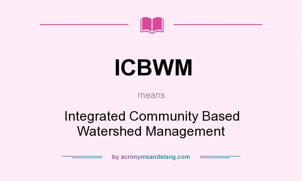 What does ICBWM mean? It stands for Integrated Community Based Watershed Management