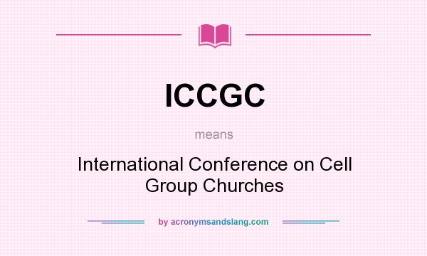 What does ICCGC mean? It stands for International Conference on Cell Group Churches