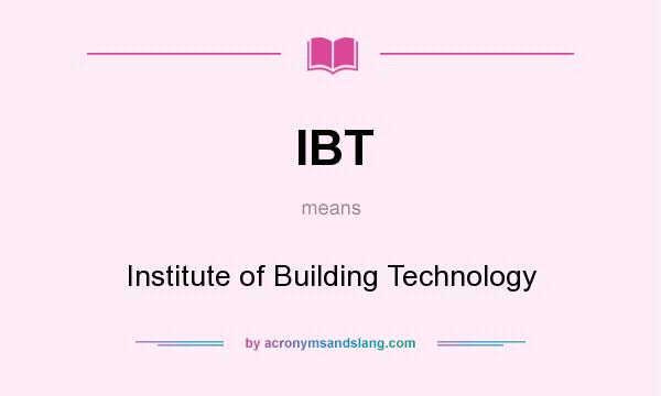What does IBT mean? It stands for Institute of Building Technology