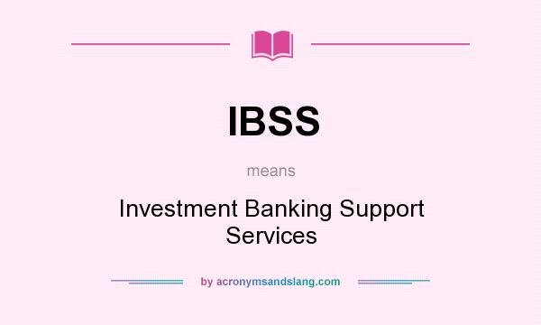 What does IBSS mean? It stands for Investment Banking Support Services