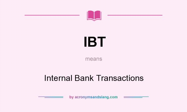 What does IBT mean? It stands for Internal Bank Transactions
