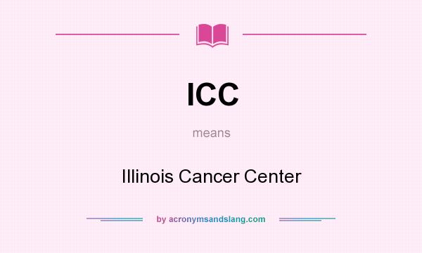 What does ICC mean? It stands for Illinois Cancer Center