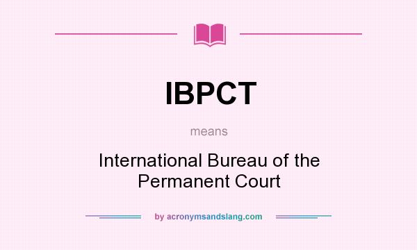 What does IBPCT mean? It stands for International Bureau of the Permanent Court