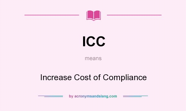 What does ICC mean? It stands for Increase Cost of Compliance