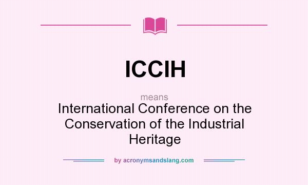 What does ICCIH mean? It stands for International Conference on the Conservation of the Industrial Heritage