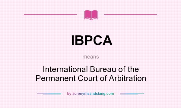 What does IBPCA mean? It stands for International Bureau of the Permanent Court of Arbitration
