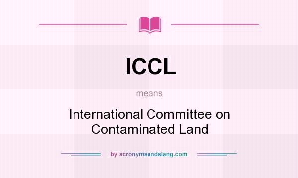 What does ICCL mean? It stands for International Committee on Contaminated Land