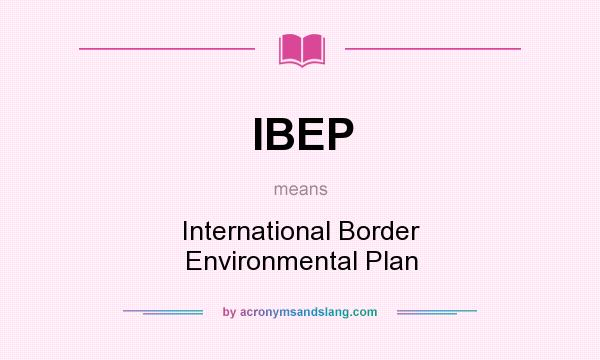 What does IBEP mean? It stands for International Border Environmental Plan