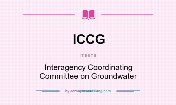 What does ICCG mean? It stands for Interagency Coordinating Committee on Groundwater