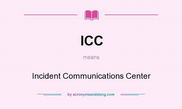 What does ICC mean? It stands for Incident Communications Center