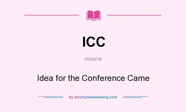 What does ICC mean? It stands for Idea for the Conference Came