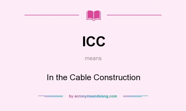 What does ICC mean? It stands for In the Cable Construction