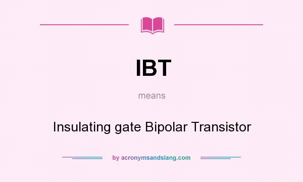 What does IBT mean? It stands for Insulating gate Bipolar Transistor