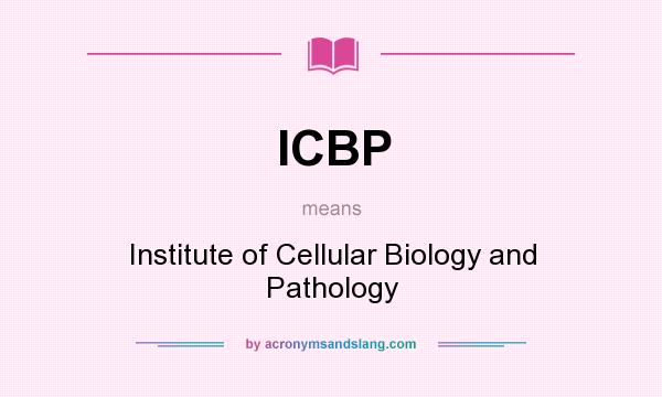 What does ICBP mean? It stands for Institute of Cellular Biology and Pathology
