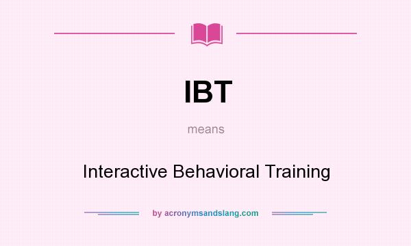 What does IBT mean? It stands for Interactive Behavioral Training