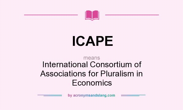 What does ICAPE mean? It stands for International Consortium of Associations for Pluralism in Economics
