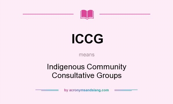 What does ICCG mean? It stands for Indigenous Community Consultative Groups