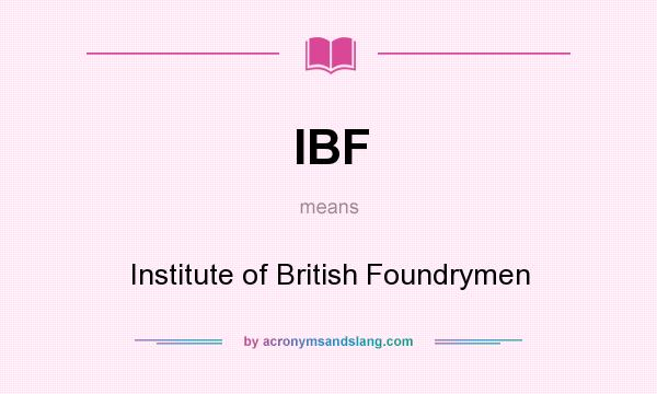 What does IBF mean? It stands for Institute of British Foundrymen