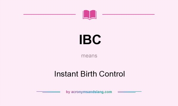 What does IBC mean? It stands for Instant Birth Control