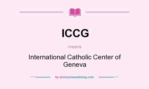 What does ICCG mean? It stands for International Catholic Center of Geneva