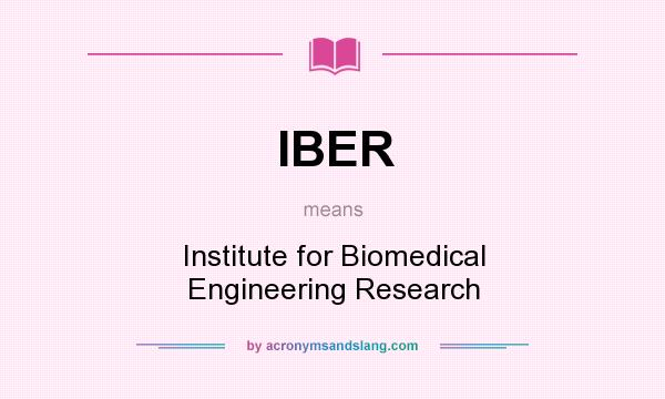 What does IBER mean? It stands for Institute for Biomedical Engineering Research