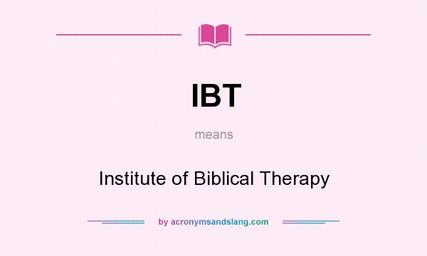 What does IBT mean? It stands for Institute of Biblical Therapy