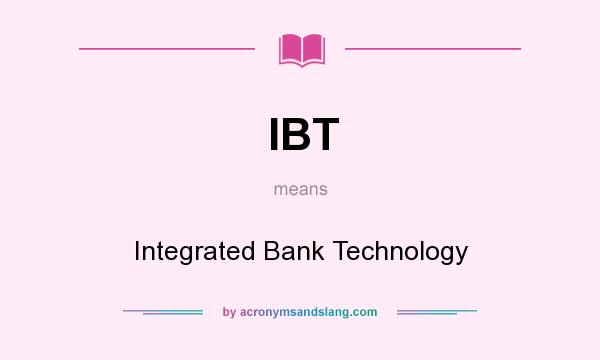 What does IBT mean? It stands for Integrated Bank Technology