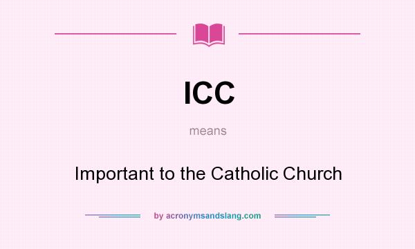 What does ICC mean? It stands for Important to the Catholic Church