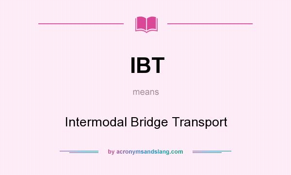 What does IBT mean? It stands for Intermodal Bridge Transport