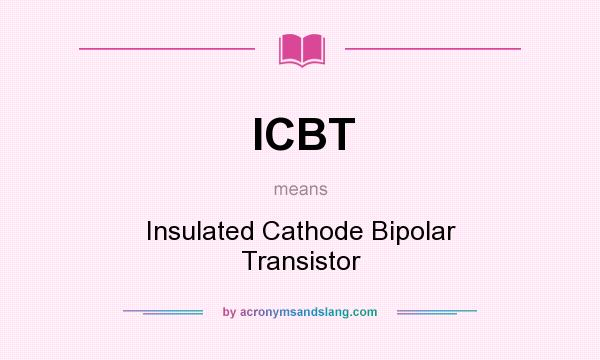 What does ICBT mean? It stands for Insulated Cathode Bipolar Transistor