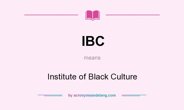 What does IBC mean? It stands for Institute of Black Culture