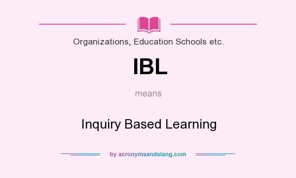 What does IBL mean? It stands for Inquiry Based Learning