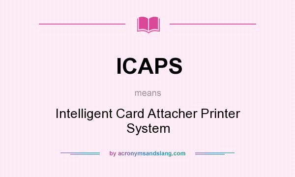 What does ICAPS mean? It stands for Intelligent Card Attacher Printer System