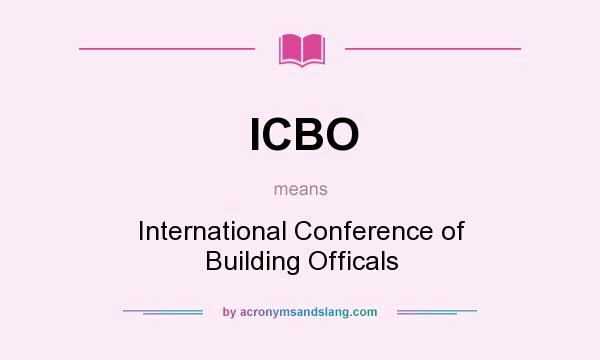 What does ICBO mean? It stands for International Conference of Building Officals