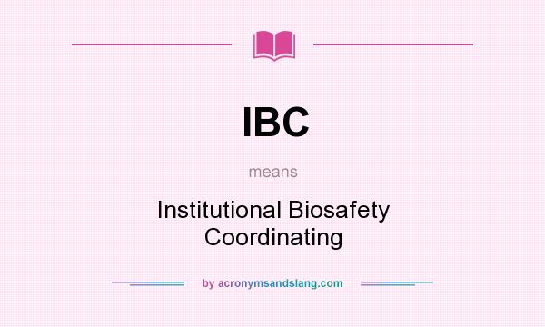 What does IBC mean? It stands for Institutional Biosafety Coordinating