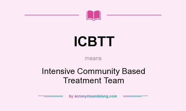 What does ICBTT mean? It stands for Intensive Community Based Treatment Team