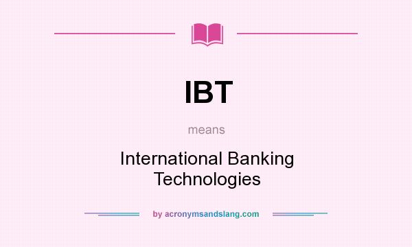 What does IBT mean? It stands for International Banking Technologies