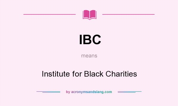 What does IBC mean? It stands for Institute for Black Charities