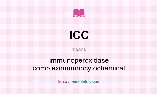 What does ICC mean? It stands for immunoperoxidase compleximmunocytochemical