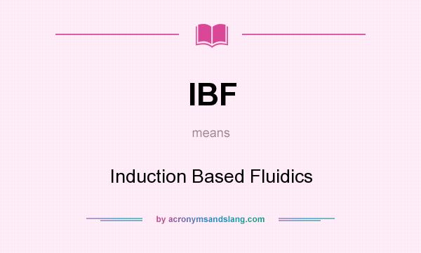 What does IBF mean? It stands for Induction Based Fluidics