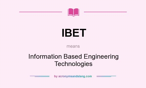What does IBET mean? It stands for Information Based Engineering Technologies
