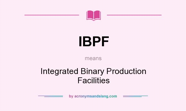 What does IBPF mean? It stands for Integrated Binary Production Facilities