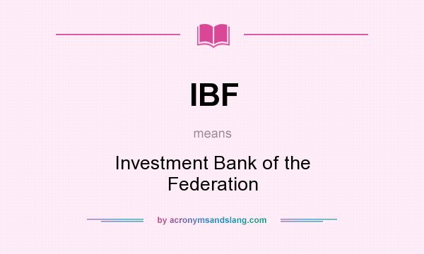 What does IBF mean? It stands for Investment Bank of the Federation