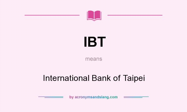 What does IBT mean? It stands for International Bank of Taipei